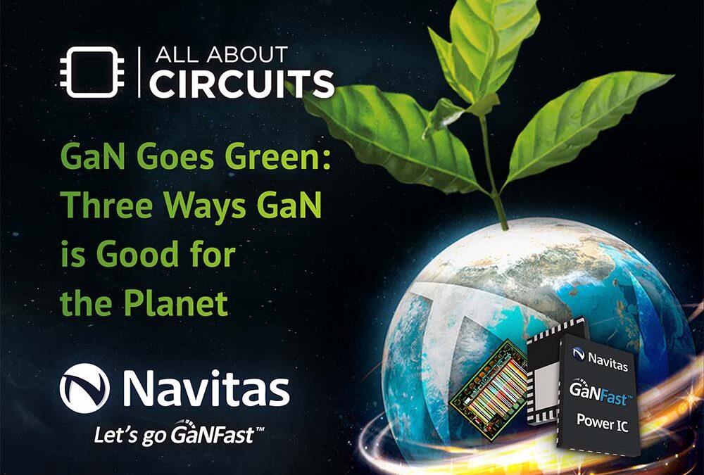 All About Circuits: “GaN Goes Green: Three Ways GaN Is Good for the Planet”